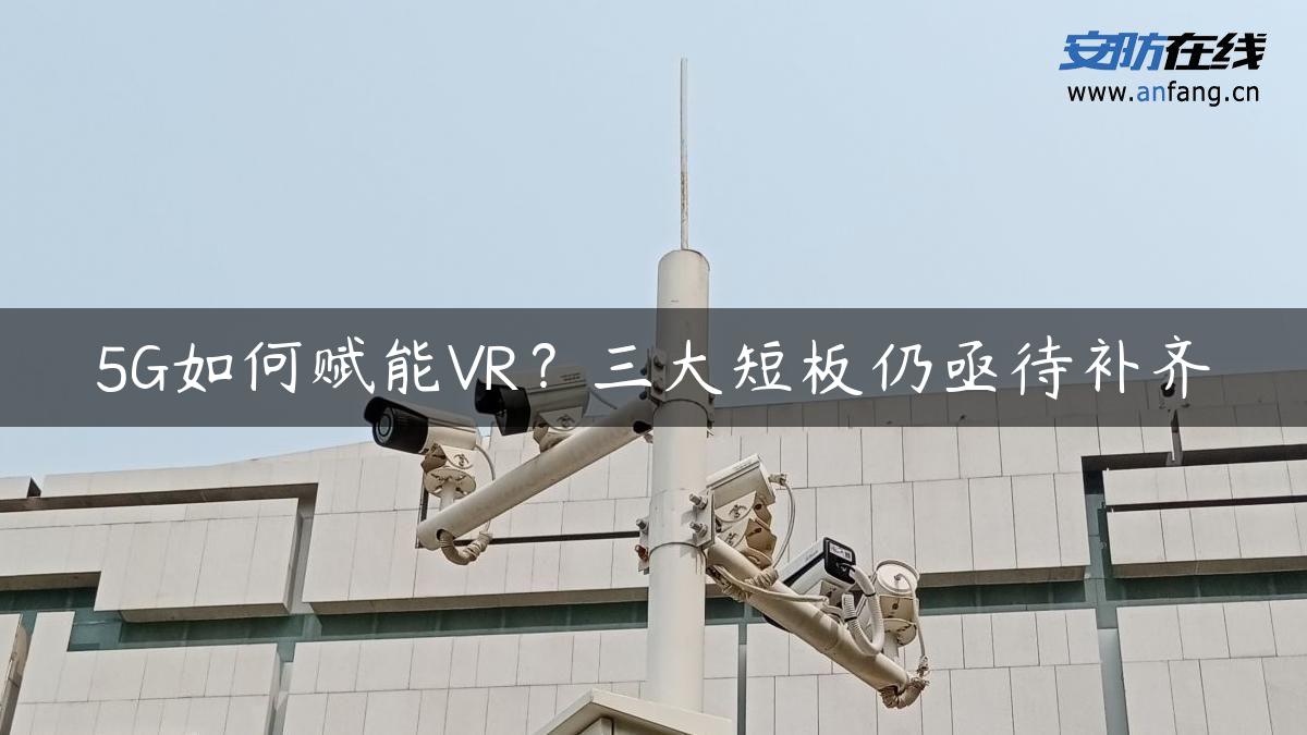 5G如何赋能VR？三大短板仍亟待补齐