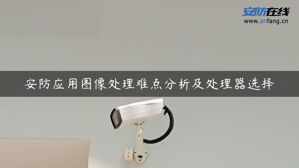 安防应用图像处理难点分析及处理器选择