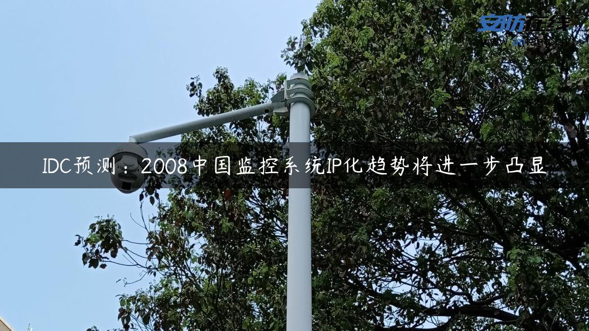 IDC预测：2008中国监控系统IP化趋势将进一步凸显