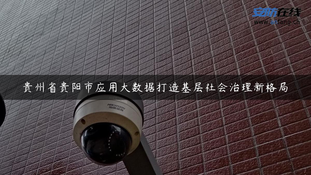 贵州省贵阳市应用大数据打造基层社会治理新格局