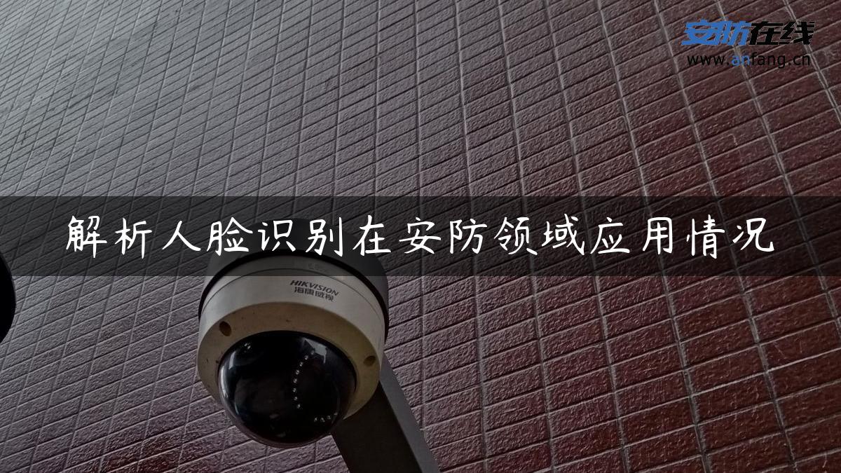 解析人脸识别在安防领域应用情况