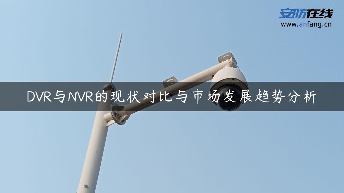 DVR与NVR的现状对比与市场发展趋势分析