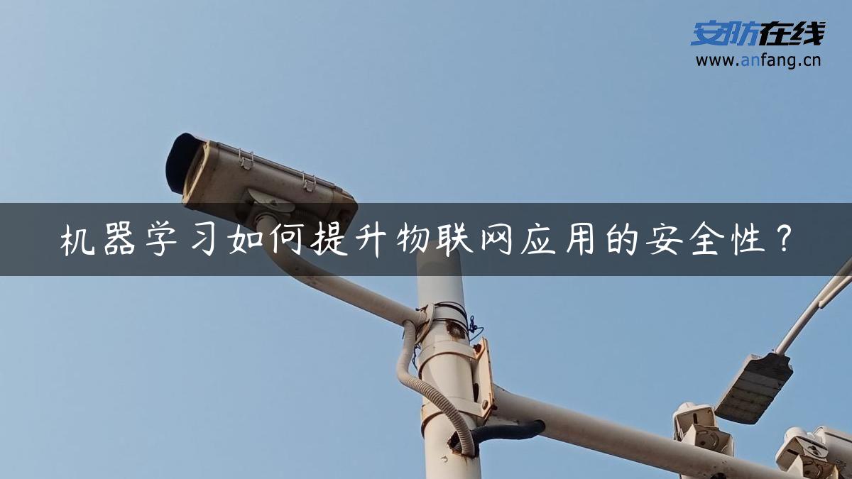 机器学习如何提升物联网应用的安全性？