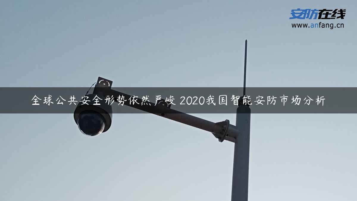 全球公共安全形势依然严峻 2020我国智能安防市场分析