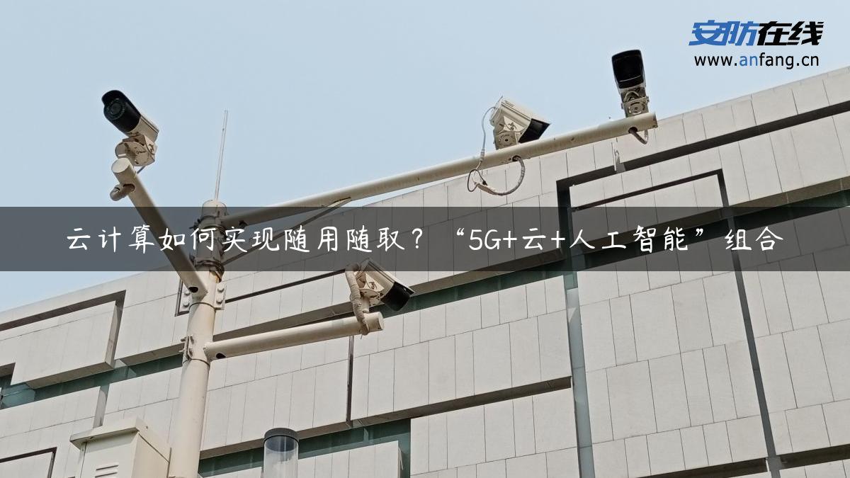 云计算如何实现随用随取？“5G+云+人工智能”组合