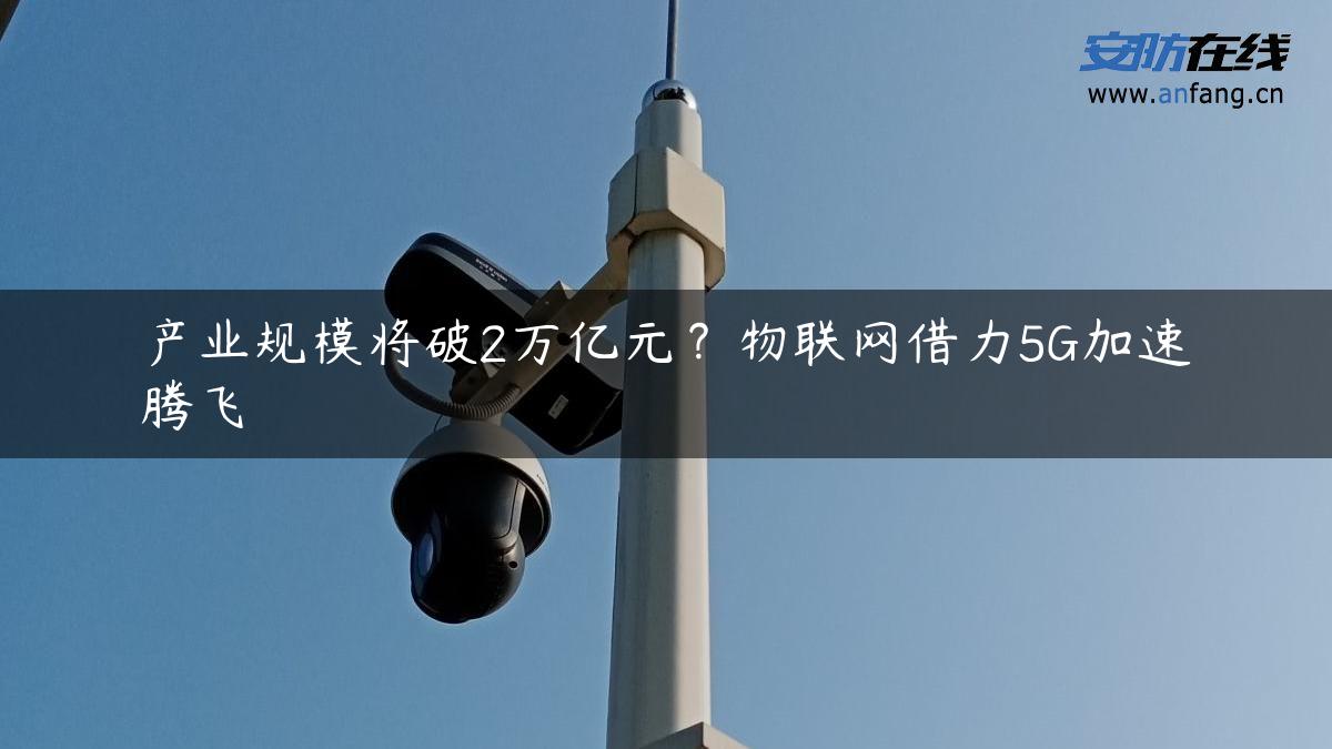 产业规模将破2万亿元？物联网借力5G加速腾飞