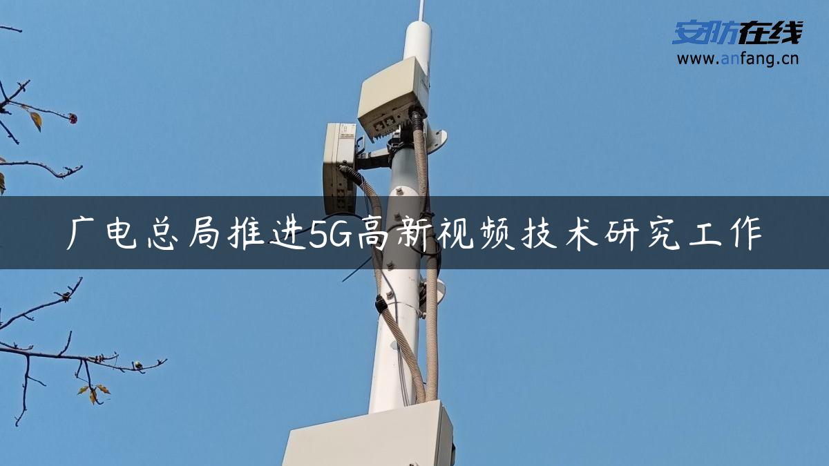 广电总局推进5G高新视频技术研究工作