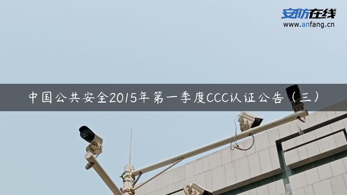 中国公共安全2015年第一季度CCC认证公告（三）