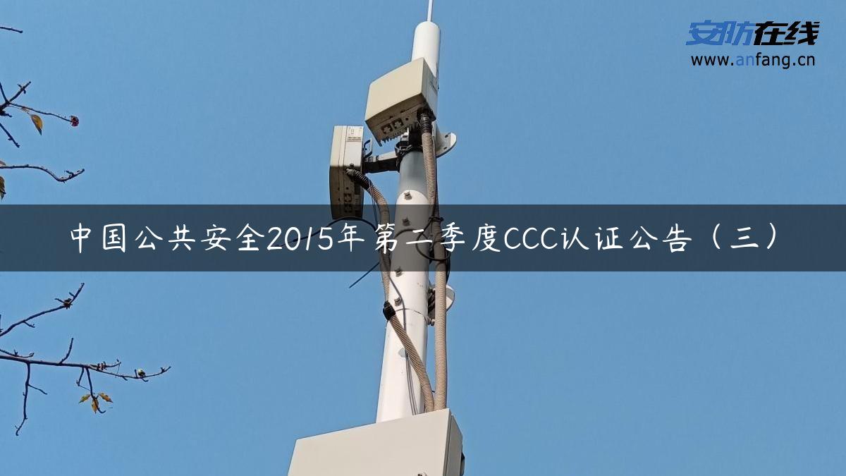 中国公共安全2015年第二季度CCC认证公告（三）