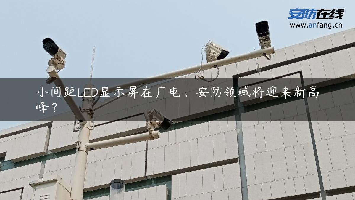 小间距LED显示屏在广电、安防领域将迎来新高峰？