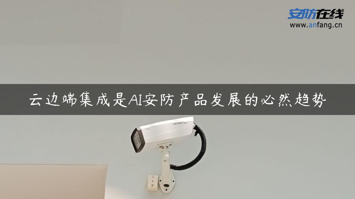 云边端集成是AI安防产品发展的必然趋势