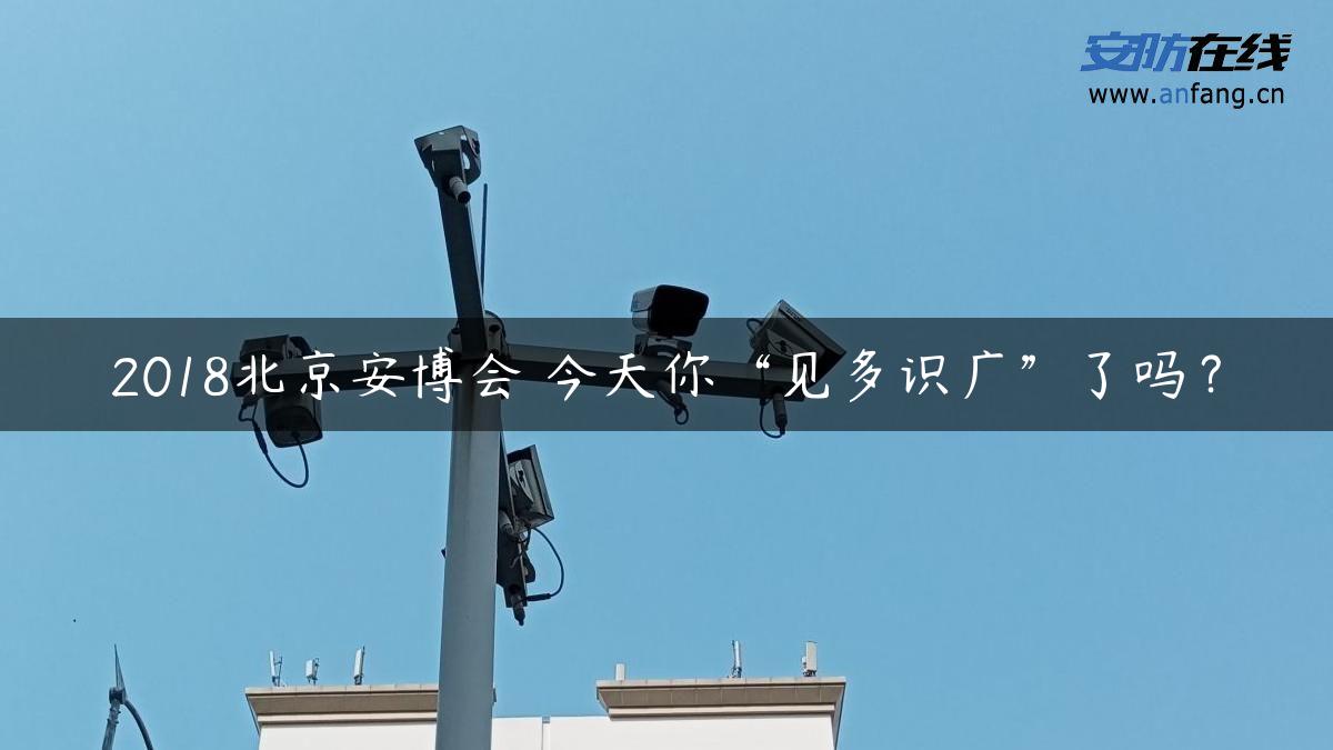 2018北京安博会 今天你“见多识广”了吗？