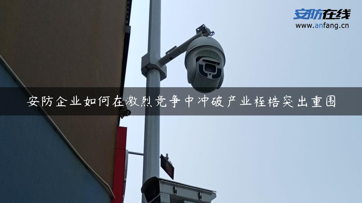 安防企业如何在激烈竞争中冲破产业桎梏突出重围