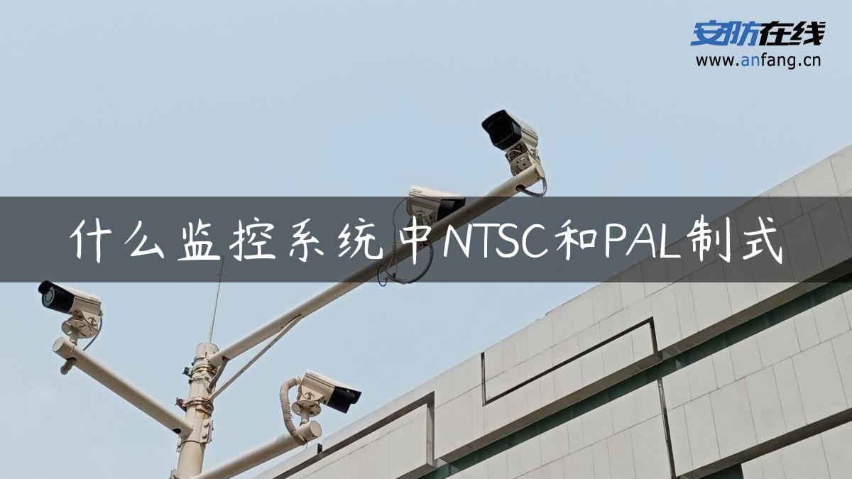 什么监控系统中NTSC和PAL制式