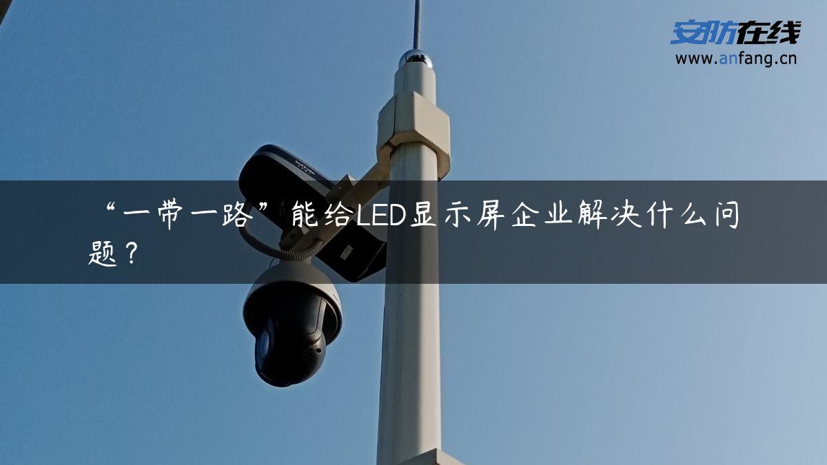 “一带一路”能给LED显示屏企业解决什么问题？