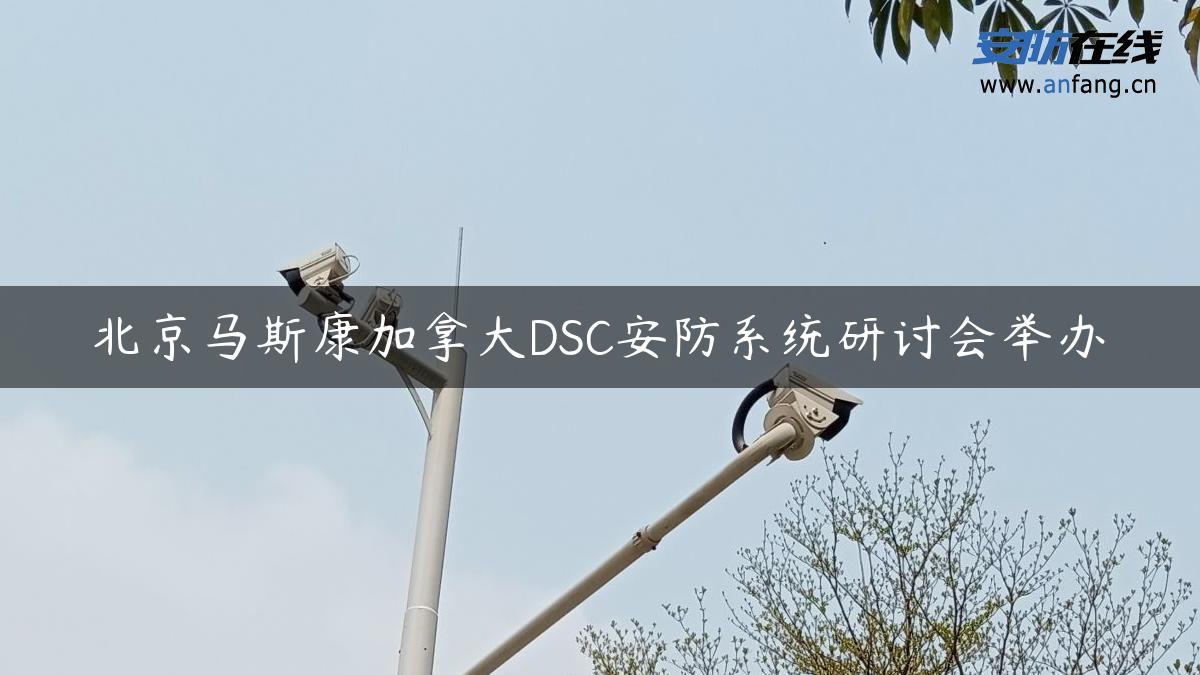 北京马斯康加拿大DSC安防系统研讨会举办