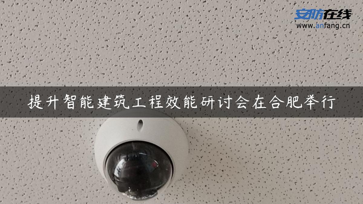 提升智能建筑工程效能研讨会在合肥举行