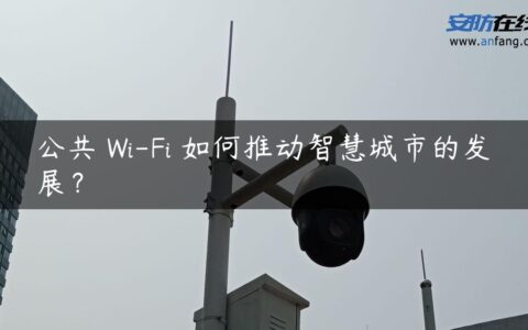 公共 Wi-Fi 如何推动智慧城市的发展？