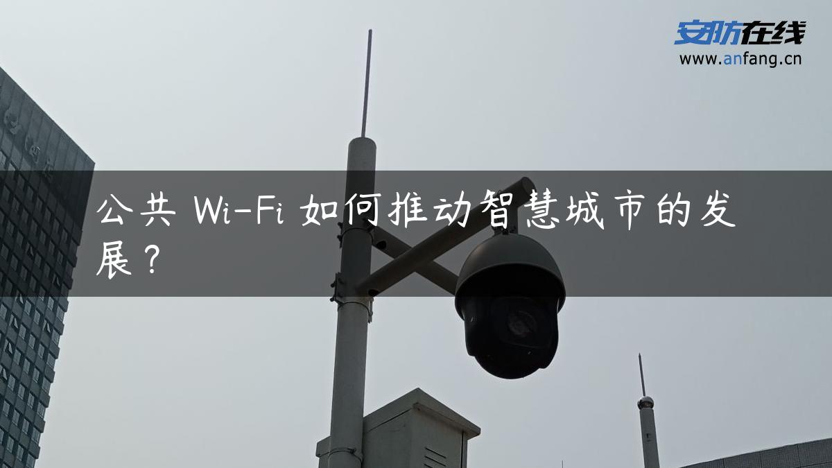 公共 Wi-Fi 如何推动智慧城市的发展？