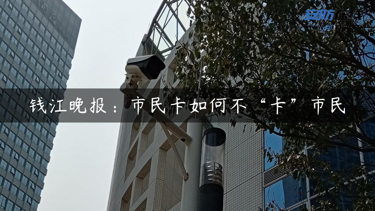 钱江晚报：市民卡如何不“卡”市民