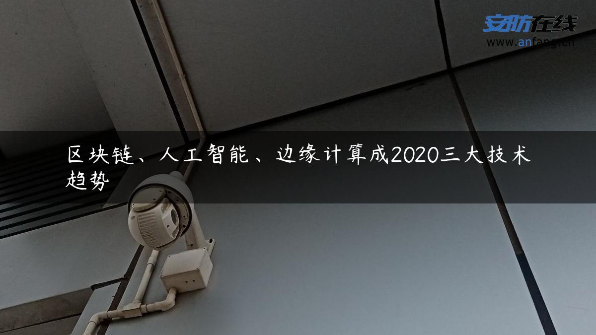 区块链、人工智能、边缘计算成2020三大技术趋势