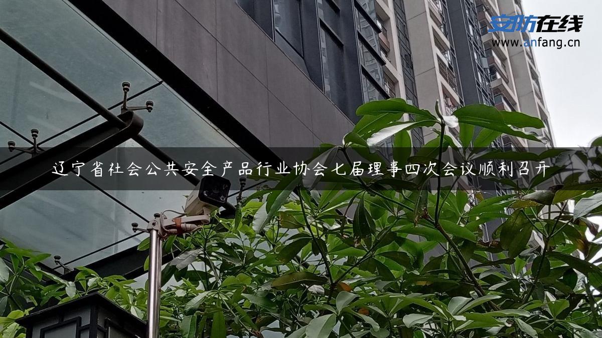 辽宁省社会公共安全产品行业协会七届理事四次会议顺利召开