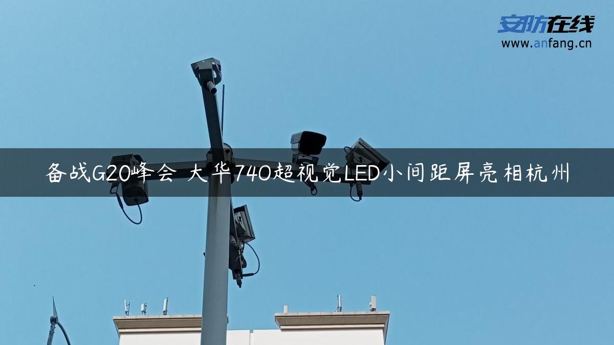 备战G20峰会 大华74O超视觉LED小间距屏亮相杭州