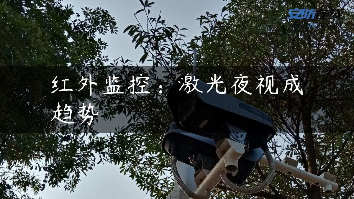 红外监控：激光夜视成趋势