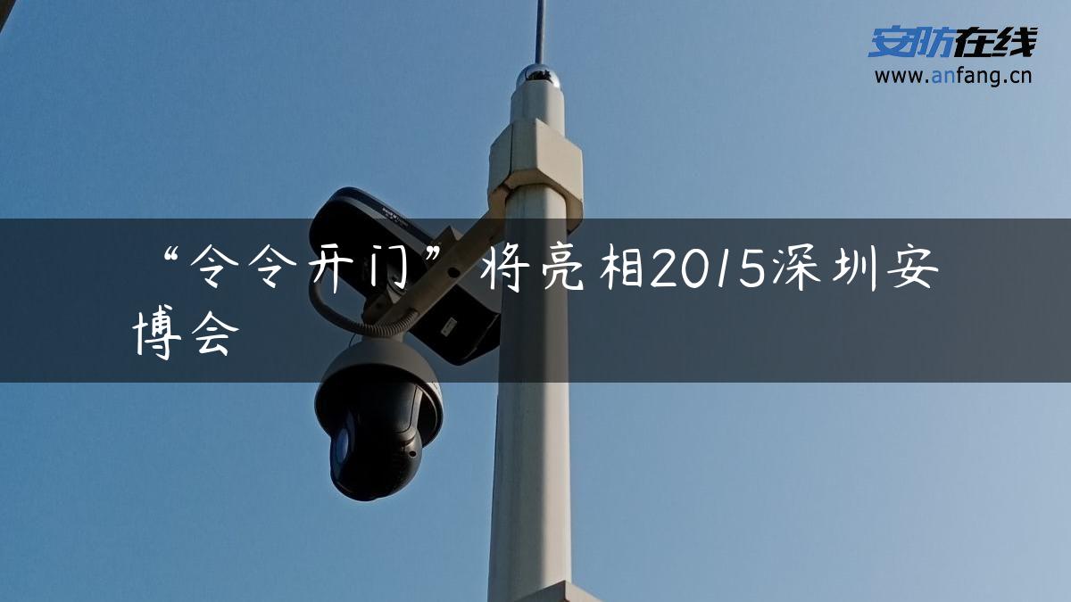 “令令开门”将亮相2015深圳安博会