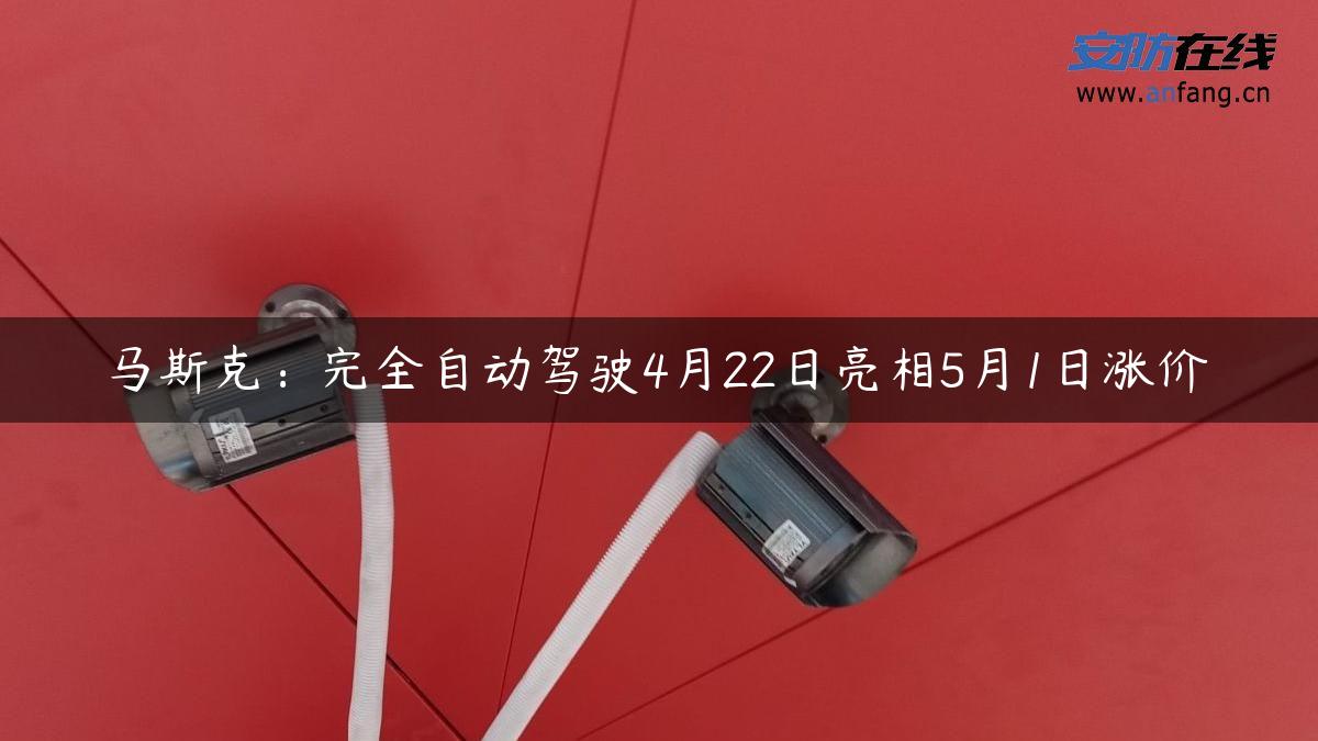 马斯克：完全自动驾驶4月22日亮相5月1日涨价