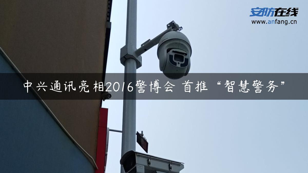 中兴通讯亮相2016警博会 首推“智慧警务”