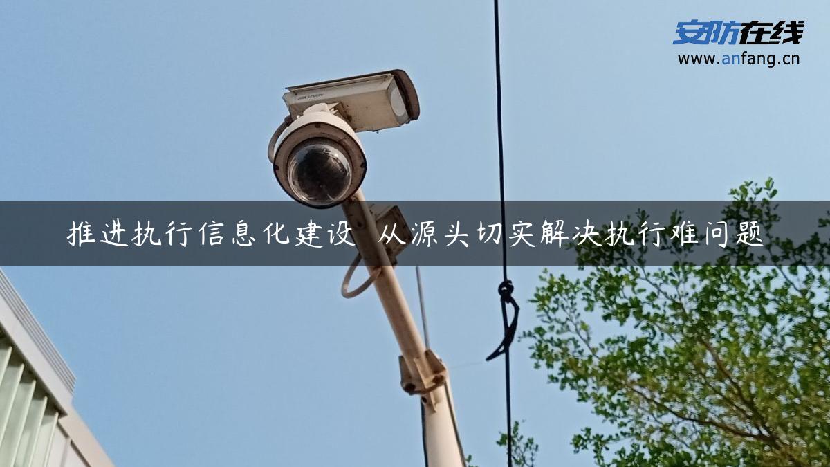 推进执行信息化建设  从源头切实解决执行难问题