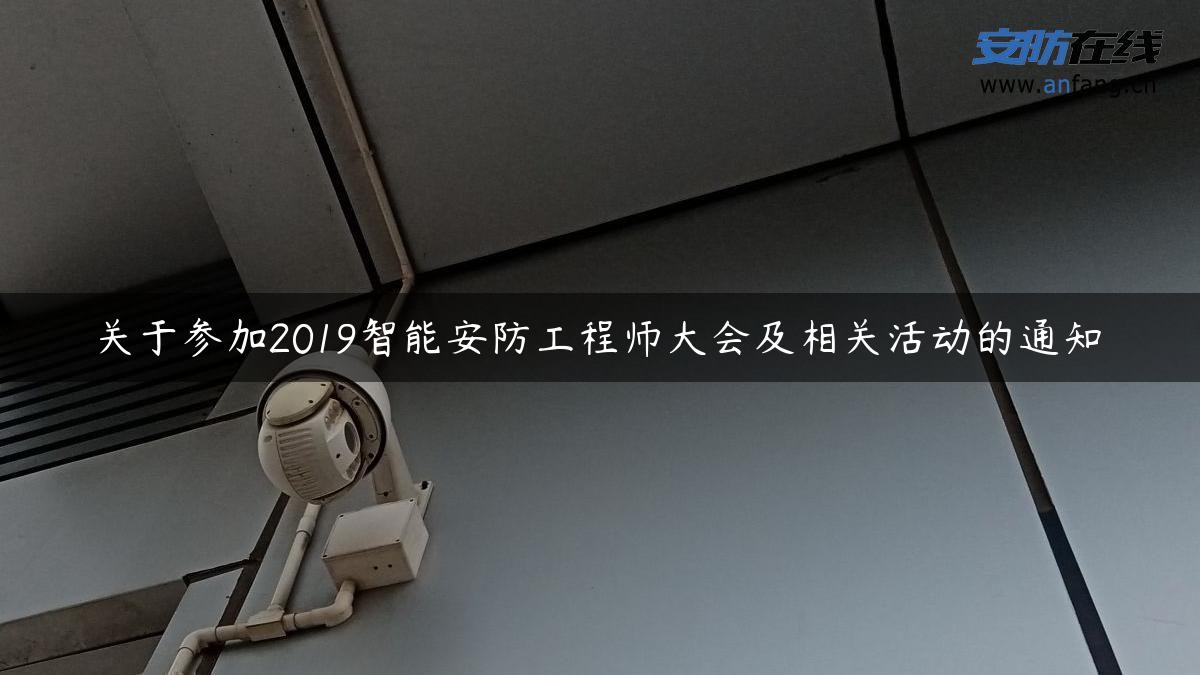 关于参加2019智能安防工程师大会及相关活动的通知