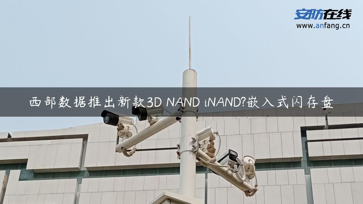 西部数据推出新款3D NAND iNAND?嵌入式闪存盘