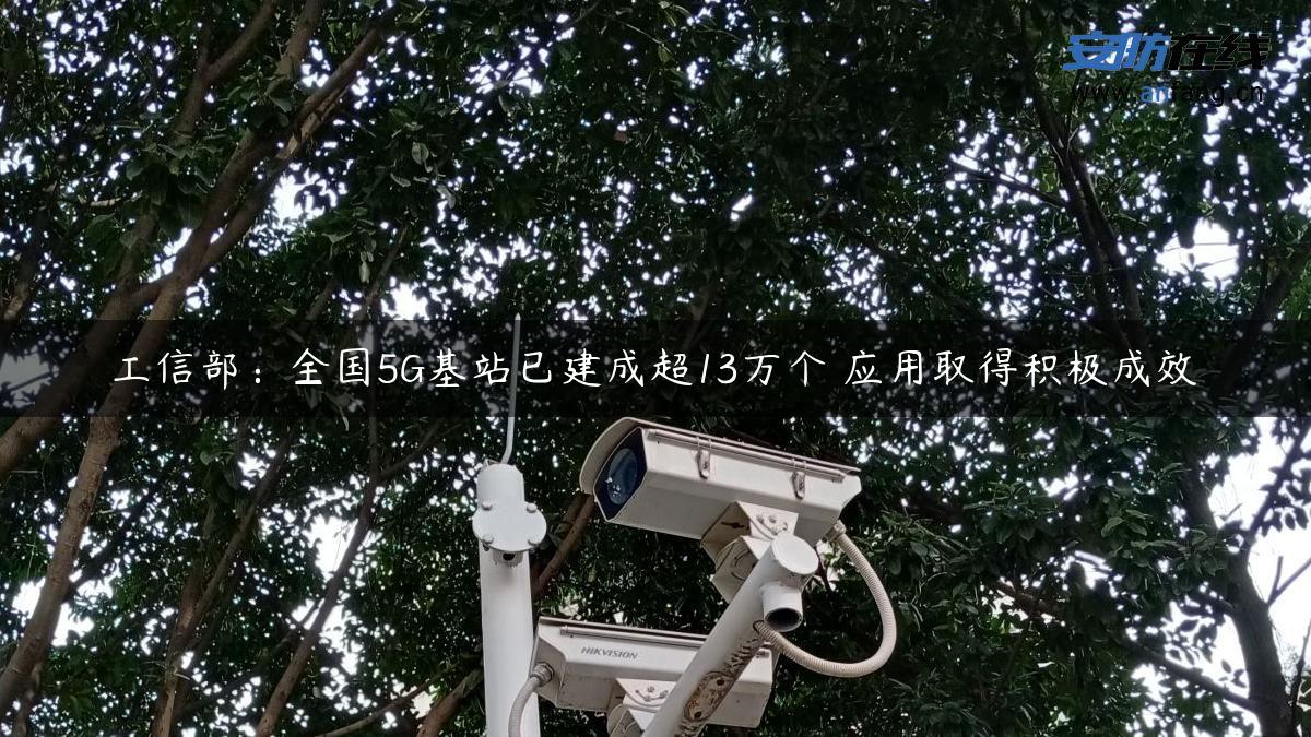 工信部：全国5G基站已建成超13万个 应用取得积极成效