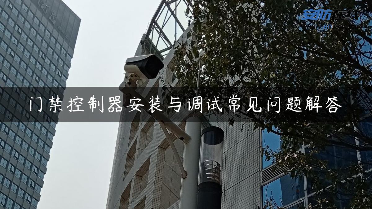 门禁控制器安装与调试常见问题解答