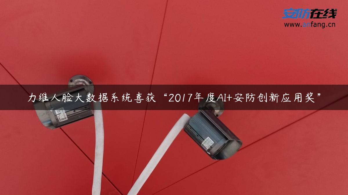 力维人脸大数据系统喜获“2017年度AI+安防创新应用奖”