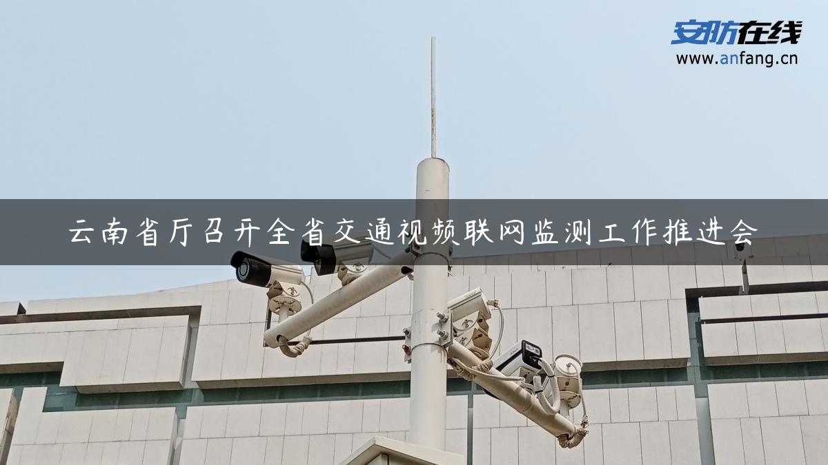 云南省厅召开全省交通视频联网监测工作推进会