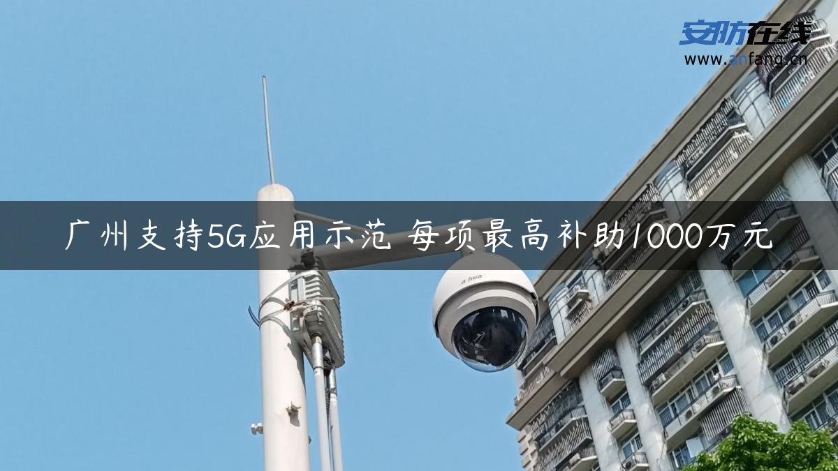 广州支持5G应用示范 每项最高补助1000万元