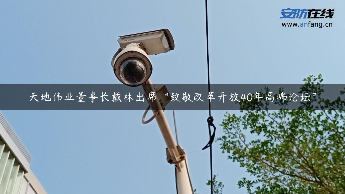 天地伟业董事长戴林出席“致敬改革开放40年高端论坛”