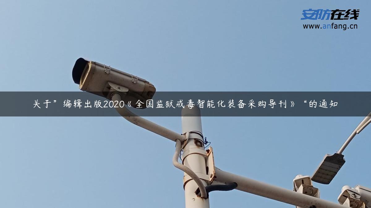 关于”编辑出版2020《全国监狱戒毒智能化装备采购导刊》“的通知