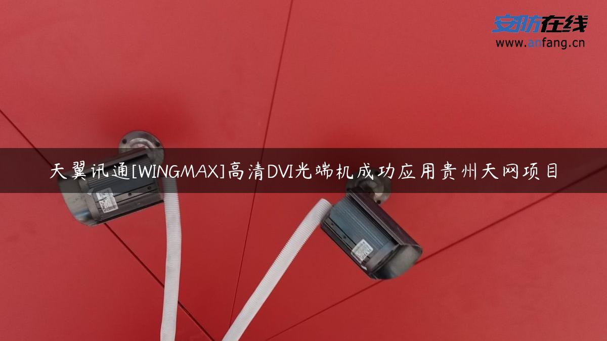 天翼讯通[WINGMAX]高清DVI光端机成功应用贵州天网项目