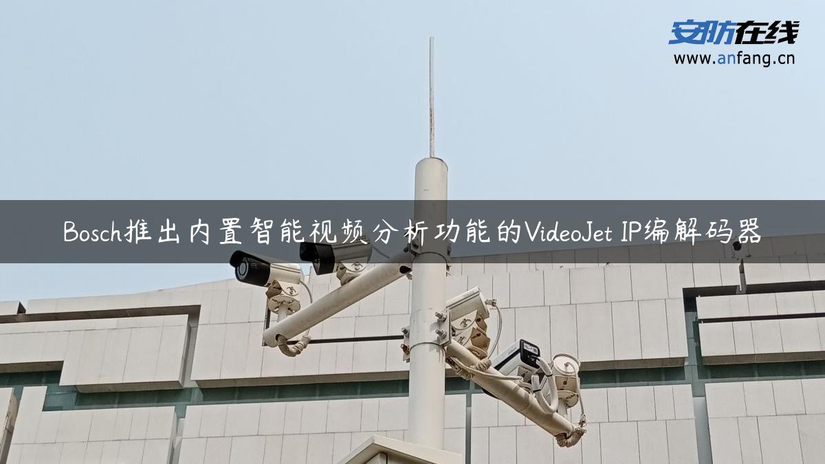 Bosch推出内置智能视频分析功能的VideoJet IP编解码器