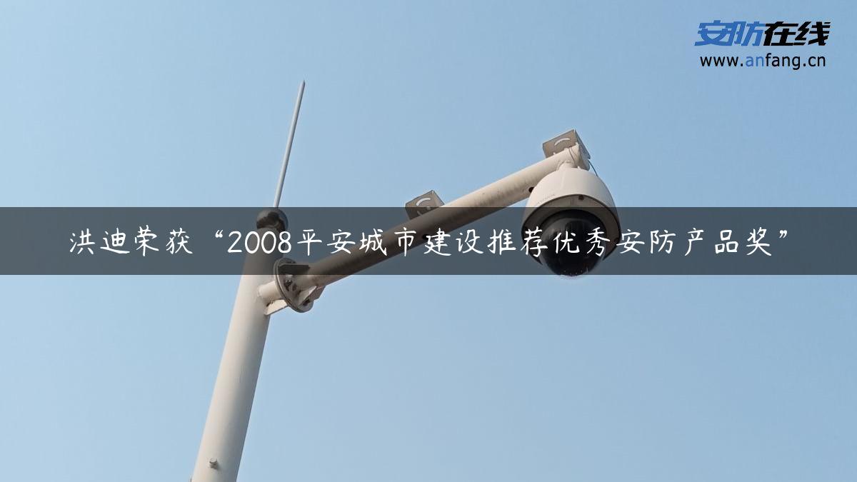 洪迪荣获“2008平安城市建设推荐优秀安防产品奖”