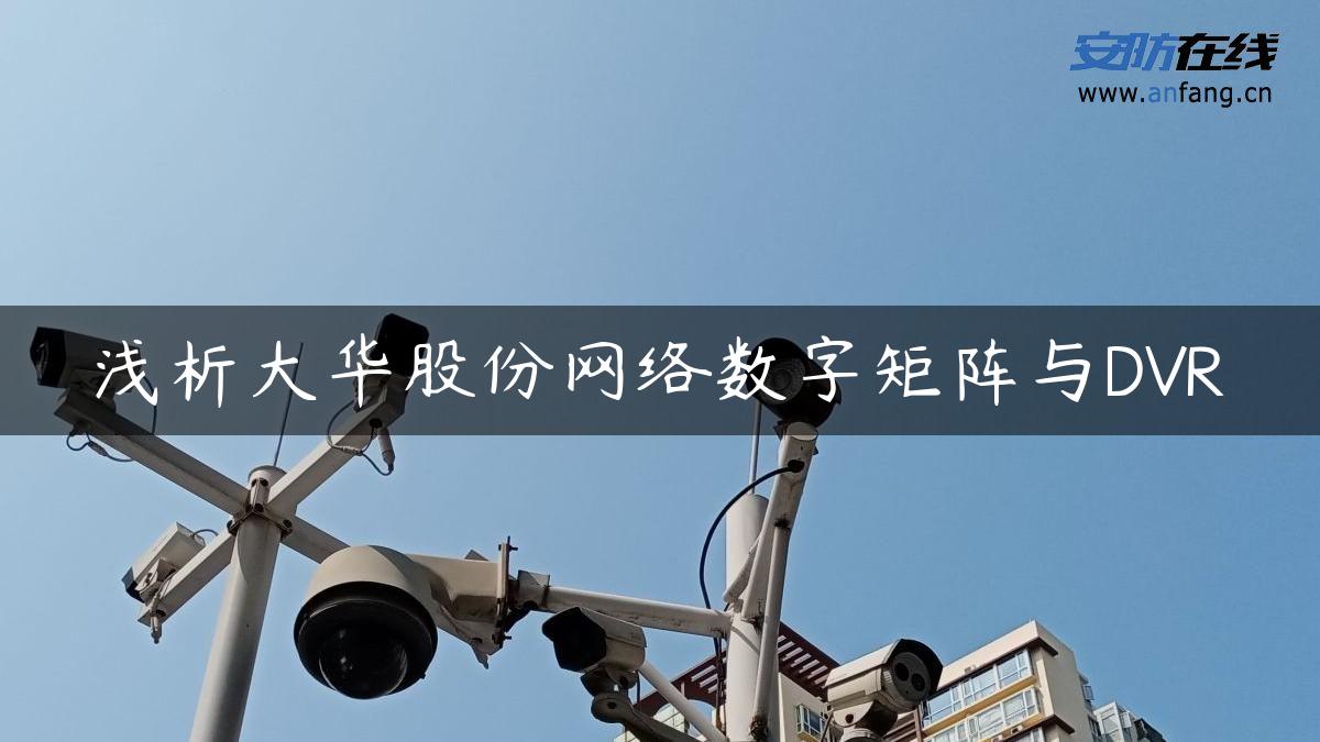 浅析大华股份网络数字矩阵与DVR