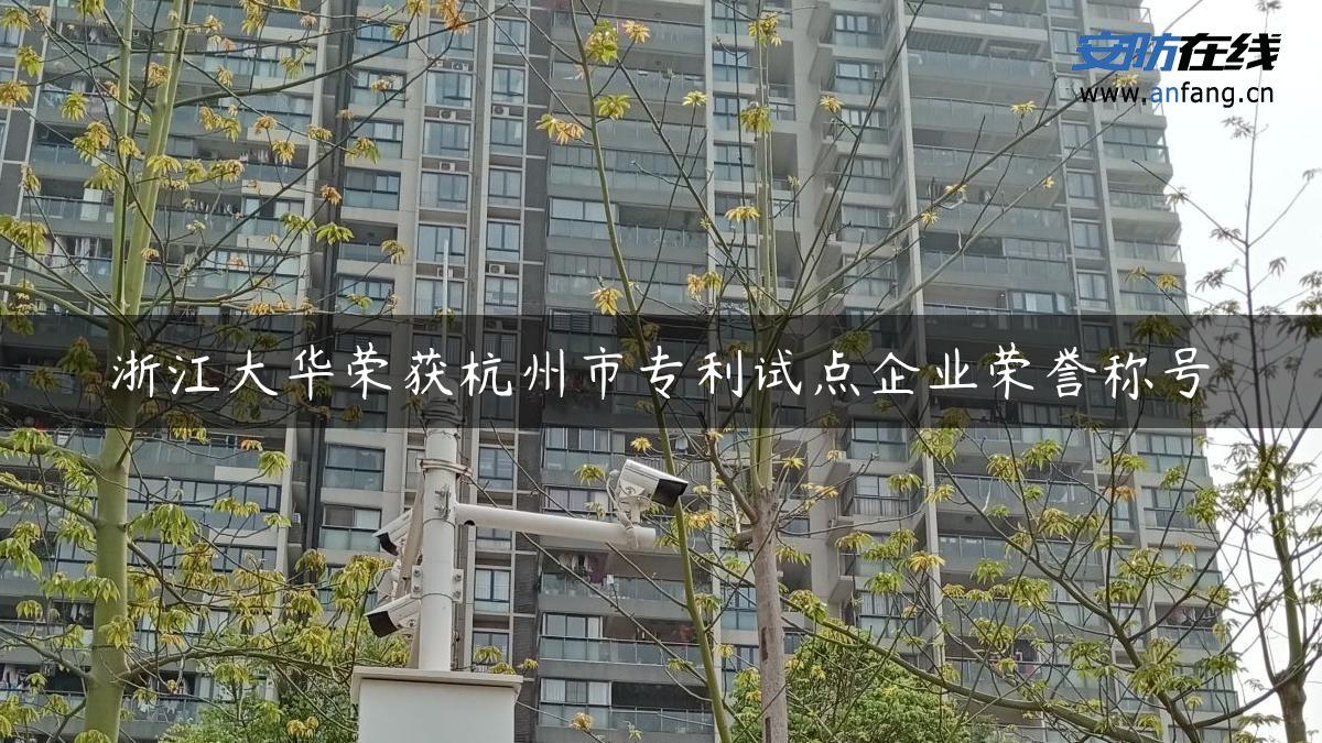 浙江大华荣获杭州市专利试点企业荣誉称号