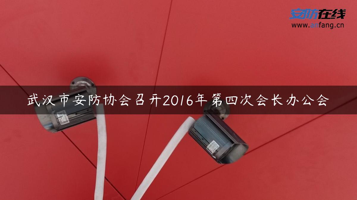 武汉市安防协会召开2016年第四次会长办公会