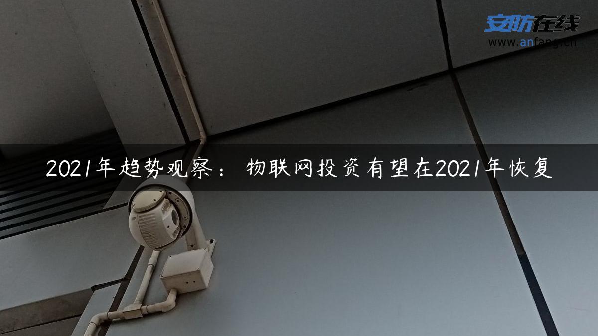 2021年趋势观察： 物联网投资有望在2021年恢复