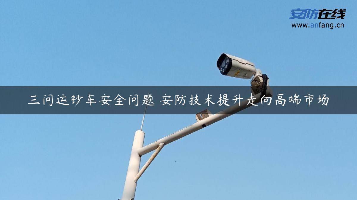 三问运钞车安全问题 安防技术提升走向高端市场