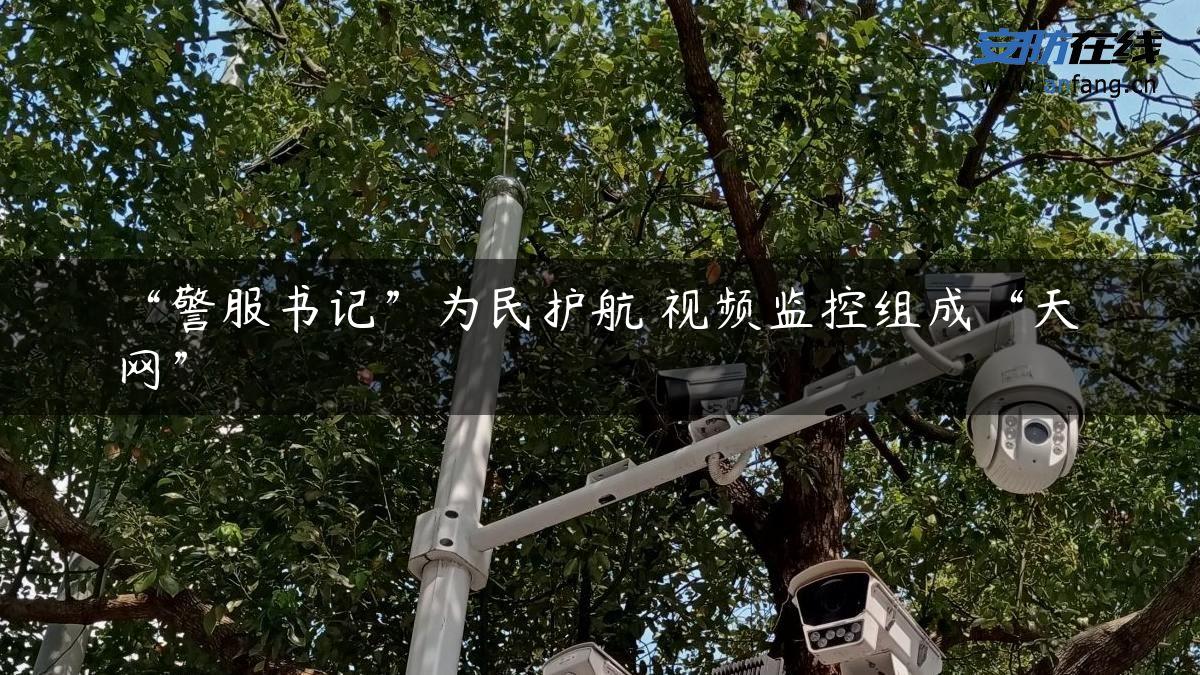 “警服书记”为民护航 视频监控组成“天网”